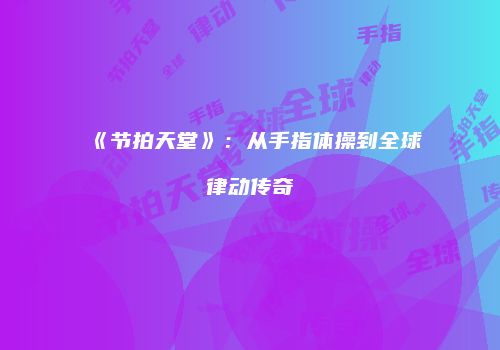 《节拍天堂》：从手指体操到全球律动传奇