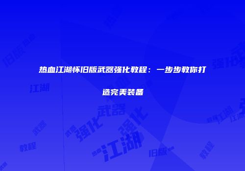 热血江湖怀旧版武器强化教程：一步步教你打造完美装备