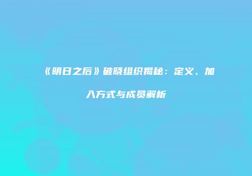 《明日之后》破晓组织揭秘：定义、加入方式与成员解析