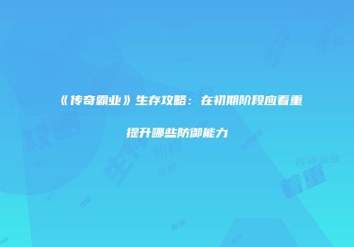 《传奇霸业》生存攻略：在初期阶段应着重提升哪些防御能力