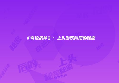 《奇迹战神》：上头游戏背后的秘密