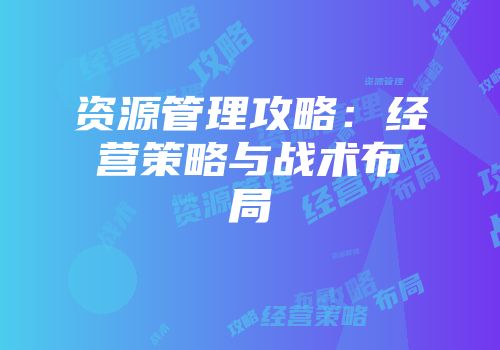 资源管理攻略：经营策略与战术布局