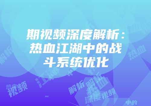 期视频深度解析：热血江湖中的战斗系统优化