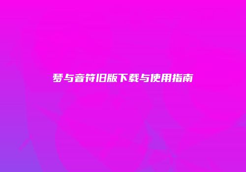 梦与音符旧版下载与使用指南