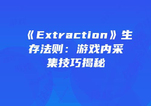 《Extraction》生存法则：游戏内采集技巧揭秘