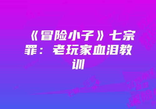 《冒险小子》七宗罪：老玩家血泪教训