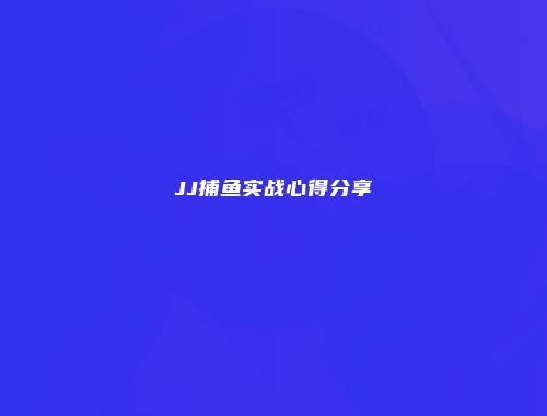 JJ捕鱼实战心得分享