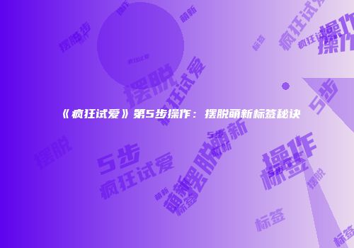 《疯狂试爱》第5步操作：摆脱萌新标签秘诀