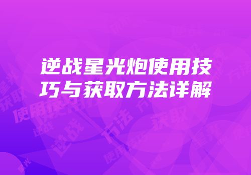 逆战星光炮使用技巧与获取方法详解