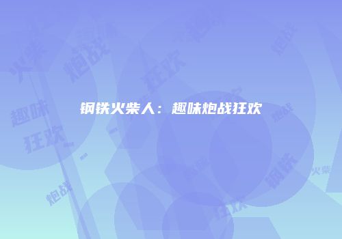 钢铁火柴人：趣味炮战狂欢