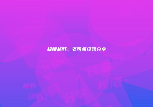极限越野：老司机经验分享