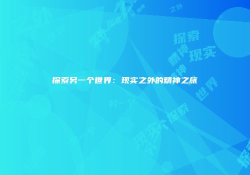 探索另一个世界：现实之外的精神之旅