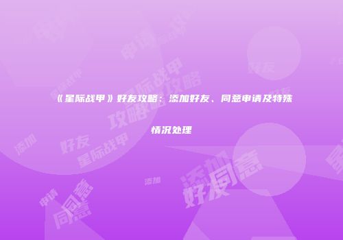《星际战甲》好友攻略：添加好友、同意申请及特殊情况处理