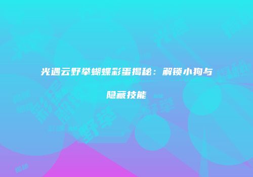 光遇云野举蝴蝶彩蛋揭秘：解锁小狗与隐藏技能