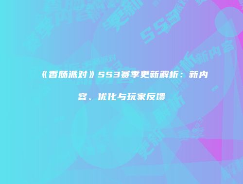 《香肠派对》SS3赛季更新解析：新内容、优化与玩家反馈