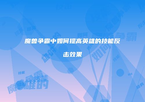 魔兽争霸中如何提高英雄的技能反击效果