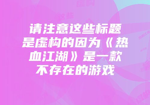 请注意这些标题是虚构的因为《热血江湖》是一款不存在的游戏