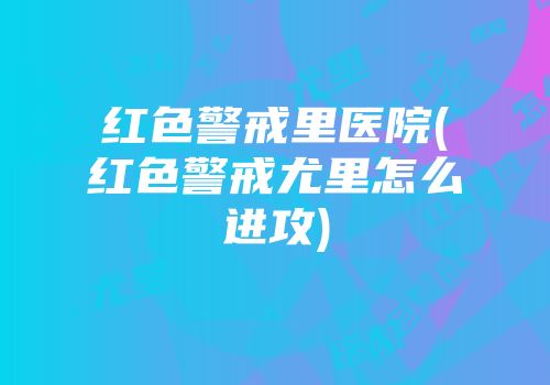 红色警戒里医院(红色警戒尤里怎么进攻)