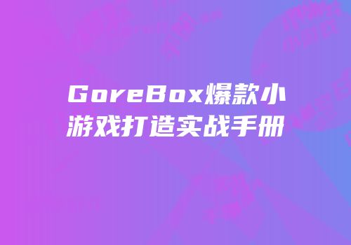 GoreBox爆款小游戏打造实战手册