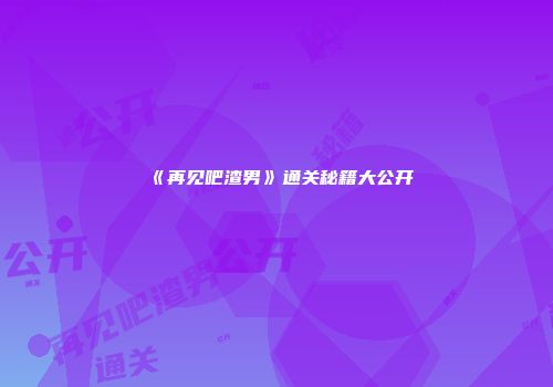 《再见吧渣男》通关秘籍大公开