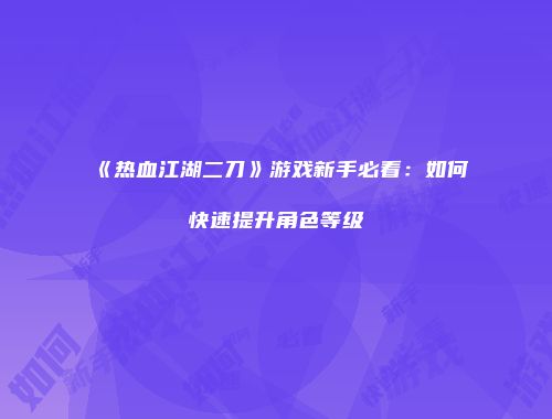 《热血江湖二刀》游戏新手必看：如何快速提升角色等级