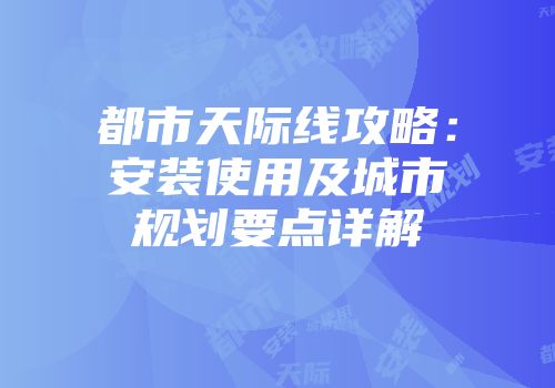 都市天际线攻略：安装使用及城市规划要点详解