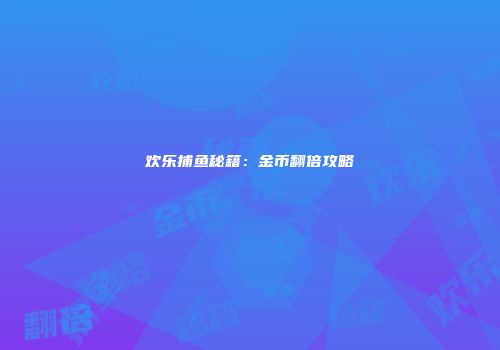 欢乐捕鱼秘籍：金币翻倍攻略