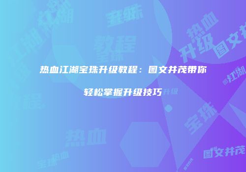 热血江湖宝珠升级教程：图文并茂带你轻松掌握升级技巧