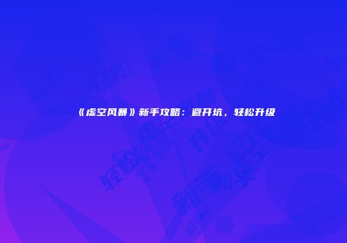 《虚空风暴》新手攻略：避开坑，轻松升级