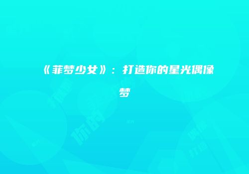 《菲梦少女》：打造你的星光偶像梦