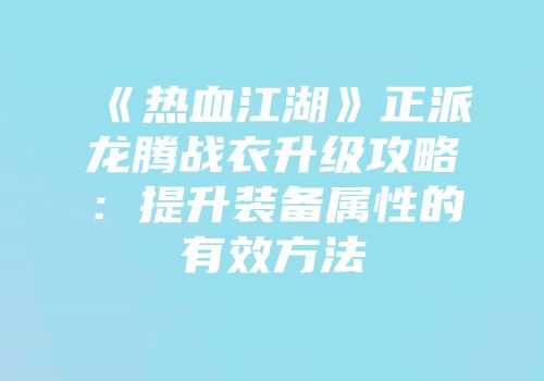 《热血江湖》正派龙腾战衣升级攻略：提升装备属性的有效方法