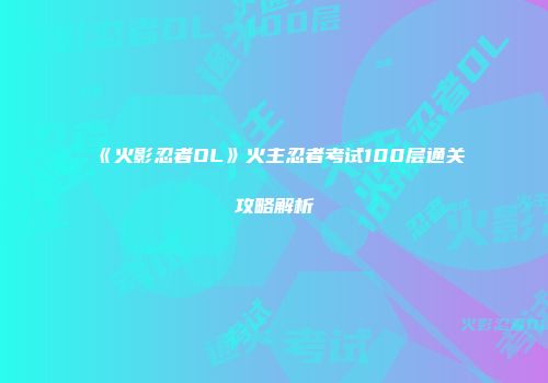 《火影忍者OL》火主忍者考试100层通关攻略解析