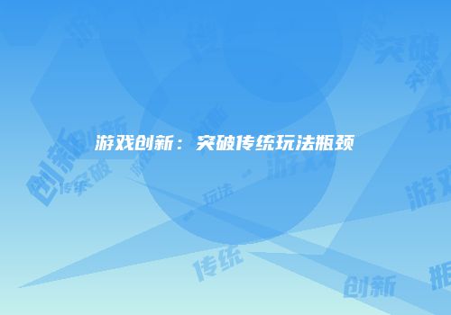 游戏创新：突破传统玩法瓶颈