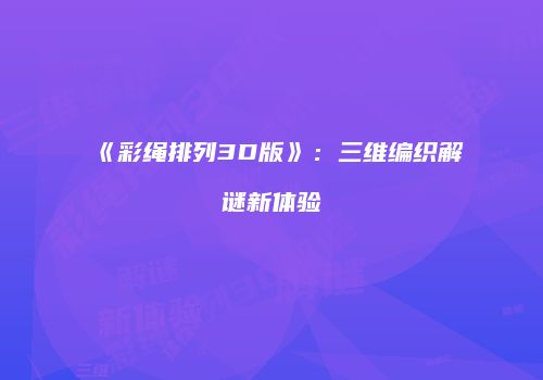 《彩绳排列3D版》：三维编织解谜新体验