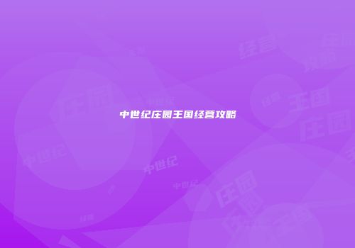 中世纪庄园王国经营攻略