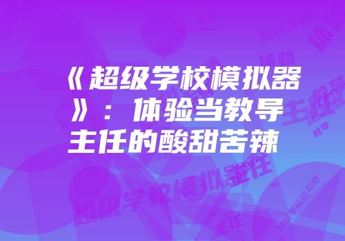 《超级学校模拟器》：体验当教导主任的酸甜苦辣
