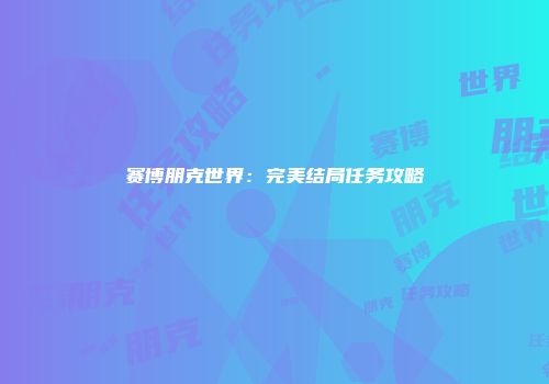 赛博朋克世界：完美结局任务攻略