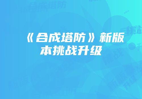 《合成塔防》新版本挑战升级