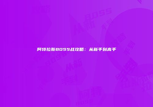 阿特拉斯BOSS战攻略：从新手到高手