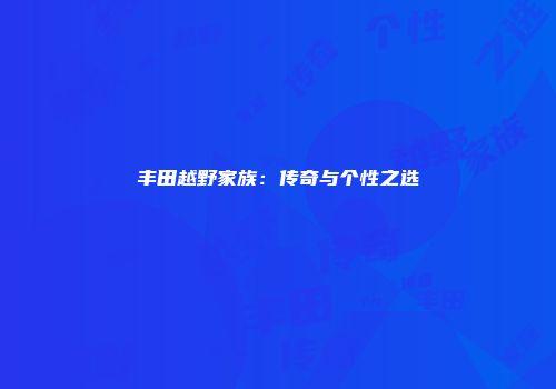 丰田越野家族：传奇与个性之选