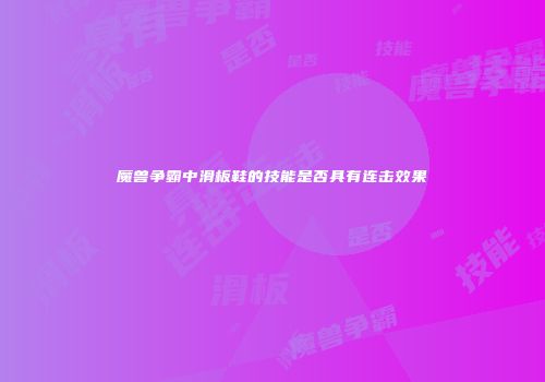 魔兽争霸中滑板鞋的技能是否具有连击效果