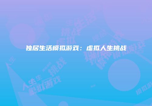独居生活模拟游戏：虚拟人生挑战