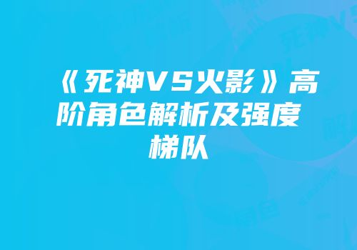 《死神VS火影》高阶角色解析及强度梯队