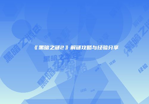 《黑暗之谜2》解谜攻略与经验分享