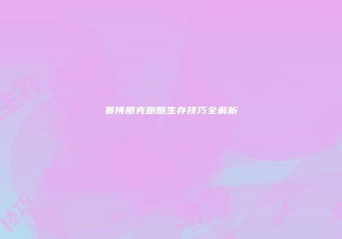 赛博朋克跑酷生存技巧全解析