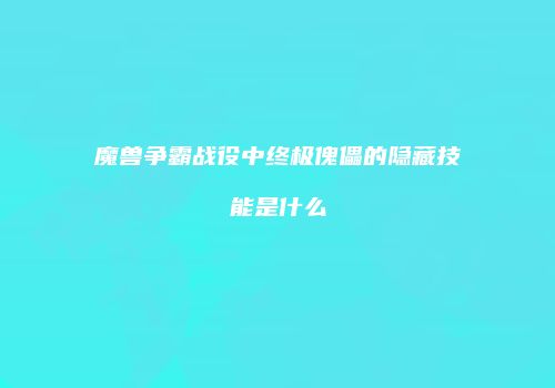 魔兽争霸战役中终极傀儡的隐藏技能是什么