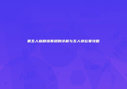 第五人格剧场赛规则详解与五人排位赛攻略