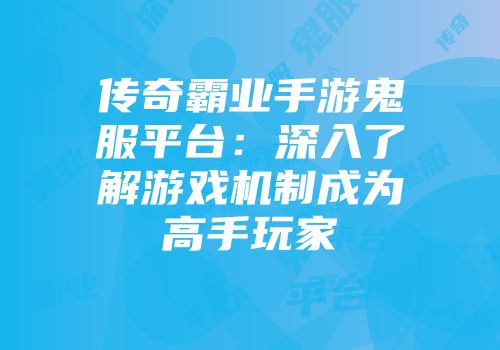 传奇霸业手游鬼服平台：深入了解游戏机制成为高手玩家