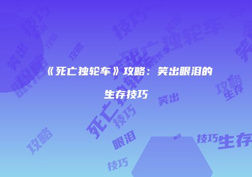 《死亡独轮车》攻略：笑出眼泪的生存技巧