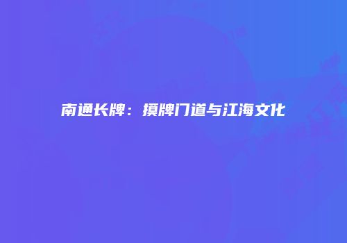 南通长牌：摸牌门道与江海文化